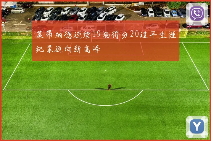 莱昂纳德连续19场得分20追平生涯纪录迈向新高峰