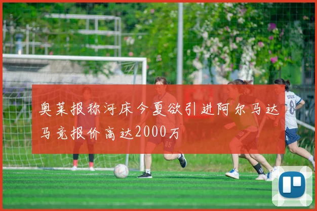 奥莱报称河床今夏欲引进阿尔马达马竞报价高达2000万