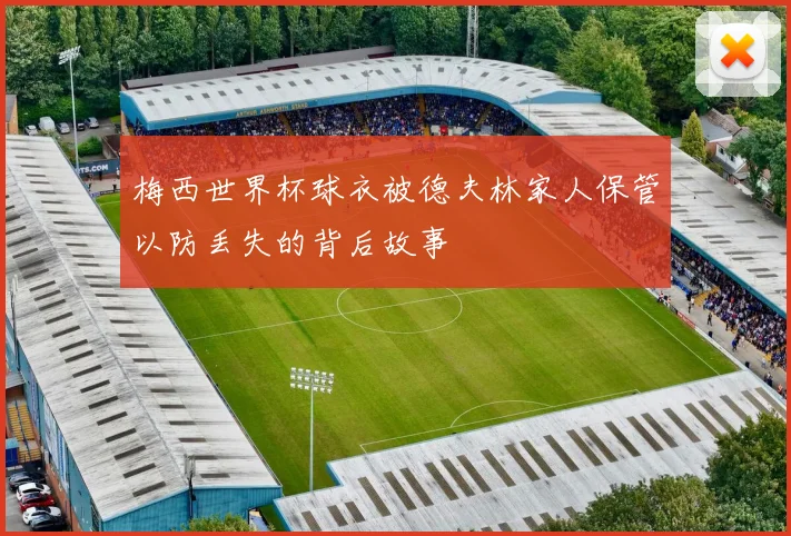 梅西世界杯球衣被德夫林家人保管以防丢失的背后故事