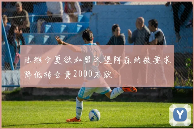法维今夏欲加盟汉堡阿森纳被要求降低转会费2000万欧