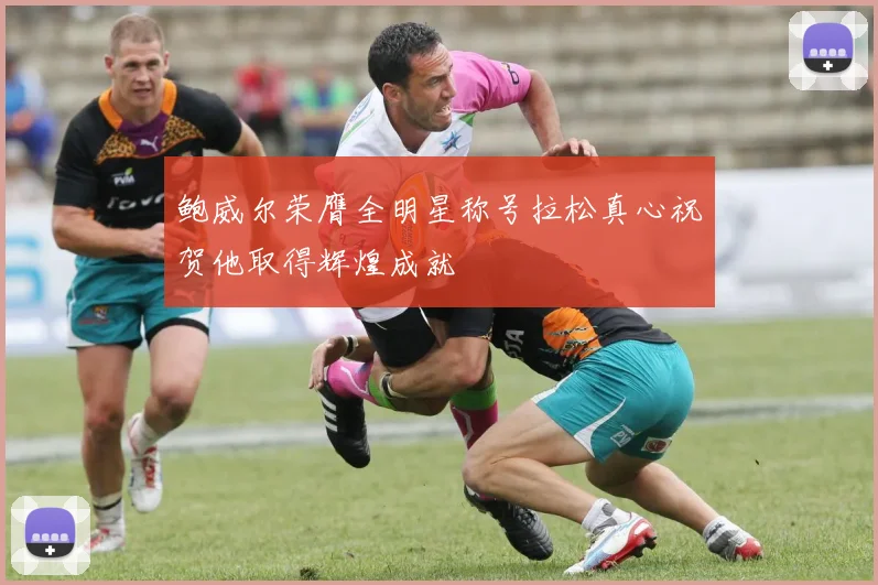 鲍威尔荣膺全明星称号拉松真心祝贺他取得辉煌成就