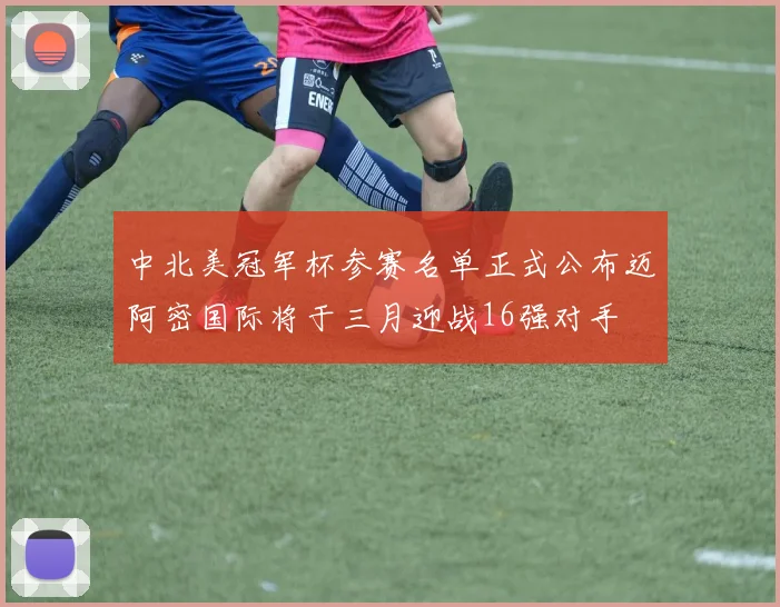 中北美冠军杯参赛名单正式公布迈阿密国际将于三月迎战16强对手