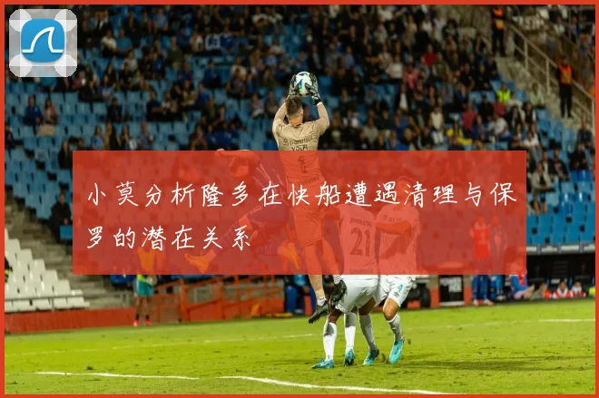 小莫分析隆多在快船遭遇清理与保罗的潜在关系