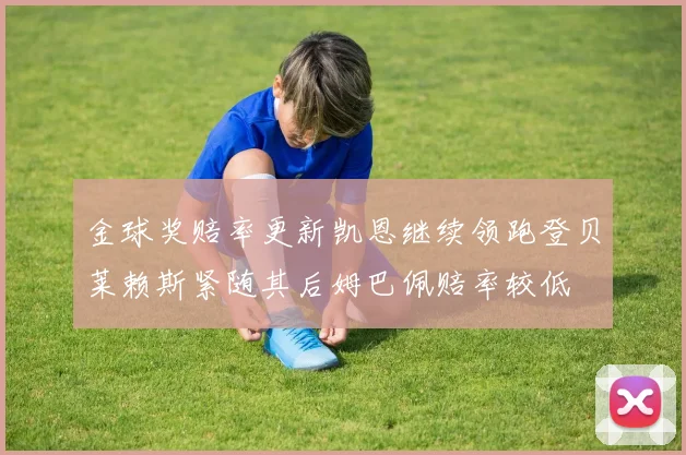 金球奖赔率更新凯恩继续领跑登贝莱赖斯紧随其后姆巴佩赔率较低