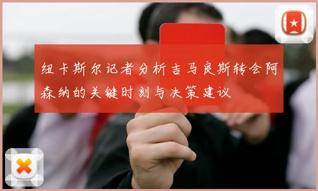 纽卡斯尔记者分析吉马良斯转会阿森纳的关键时刻与决策建议