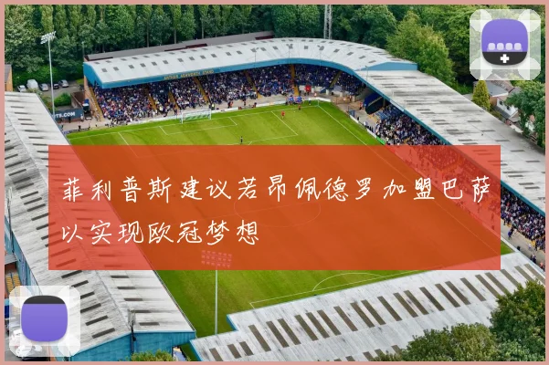 菲利普斯建议若昂佩德罗加盟巴萨以实现欧冠梦想