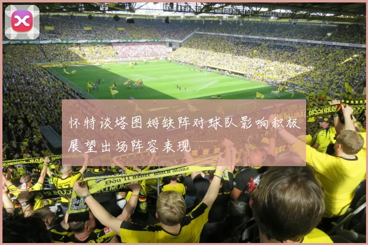 怀特谈塔图姆缺阵对球队影响积极展望出场阵容表现