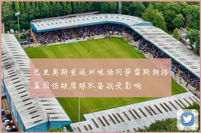 巴里奥斯重返训练场冈萨雷斯朗格莱因伤缺席球队备战受影响