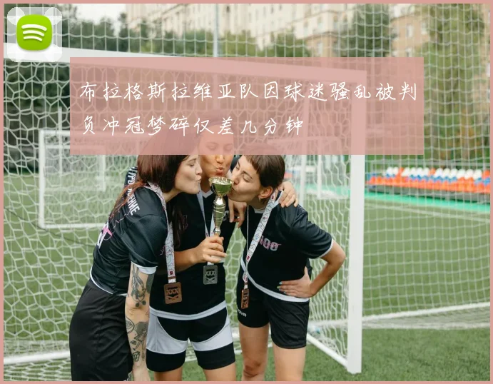 布拉格斯拉维亚队因球迷骚乱被判负冲冠梦碎仅差几分钟