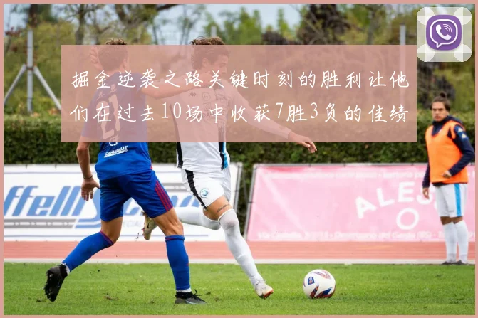 掘金逆袭之路关键时刻的胜利让他们在过去10场中收获7胜3负的佳绩
