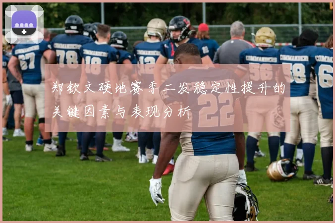郑钦文硬地赛季二发稳定性提升的关键因素与表现分析