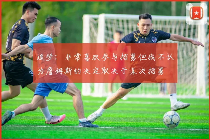 追梦：非常喜欢参与招募但我不认为詹姆斯的决定取决于某次招募